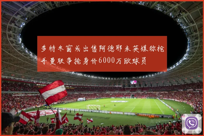 多特冬窗或出售阿德耶米英媒称枪手曼联争抢身价6000万欧球员