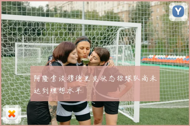 阿隆索谈穆德里克状态称球队尚未达到理想水平