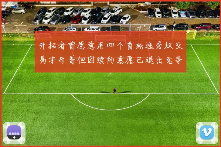 开拓者曾愿意用四个首轮选秀权交易字母哥但因续约意愿已退出竞争