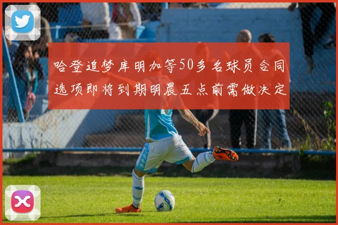 哈登追梦库明加等50多名球员合同选项即将到期明晨五点前需做决定