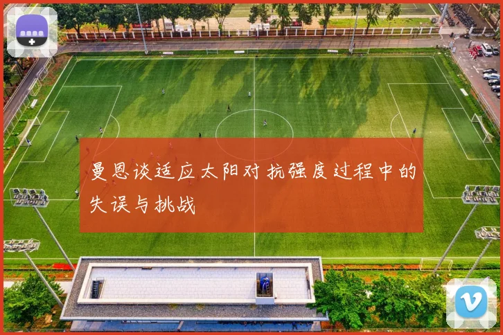 曼恩谈适应太阳对抗强度过程中的失误与挑战