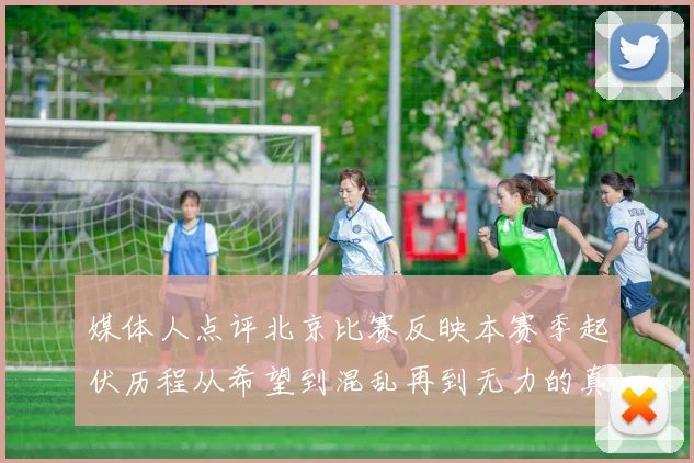 媒体人点评北京比赛反映本赛季起伏历程从希望到混乱再到无力的真实写照