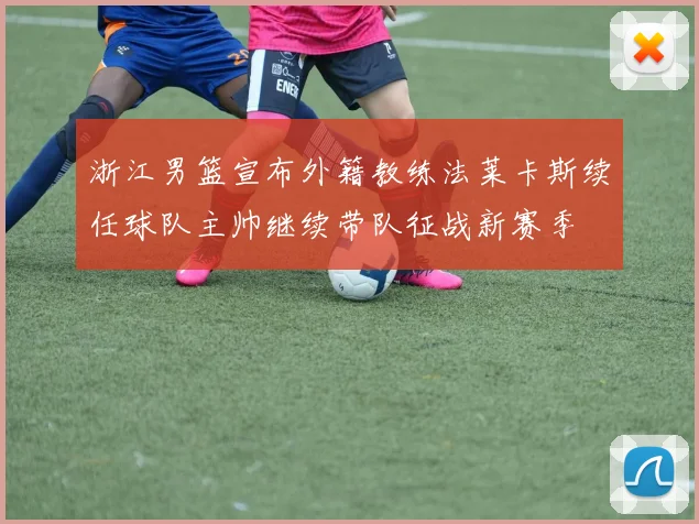 浙江男篮宣布外籍教练法莱卡斯续任球队主帅继续带队征战新赛季