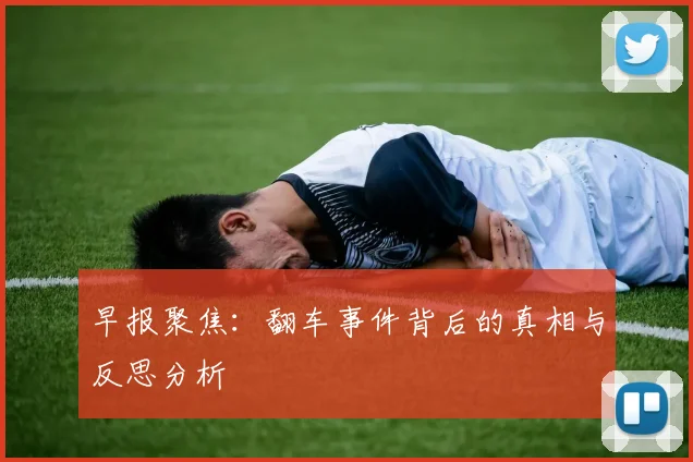 早报聚焦：翻车事件背后的真相与反思分析