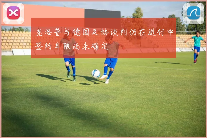 克洛普与德国足协谈判仍在进行中签约年限尚未确定