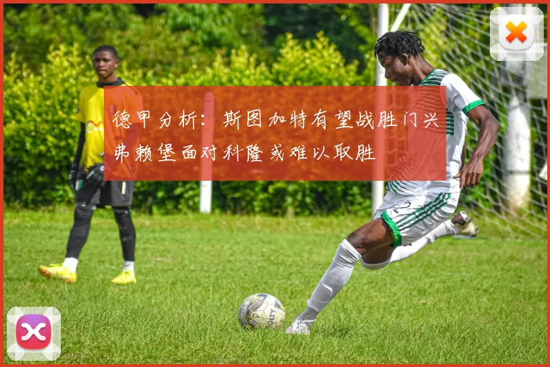 德甲分析：斯图加特有望战胜门兴弗赖堡面对科隆或难以取胜