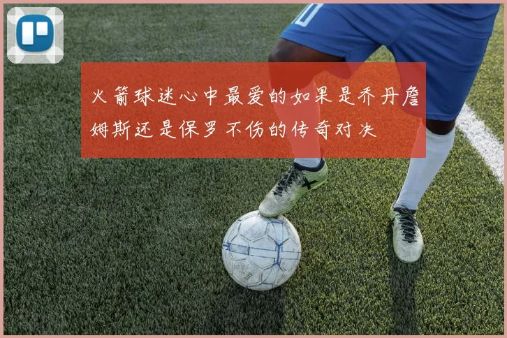 火箭球迷心中最爱的如果是乔丹詹姆斯还是保罗不伤的传奇对决