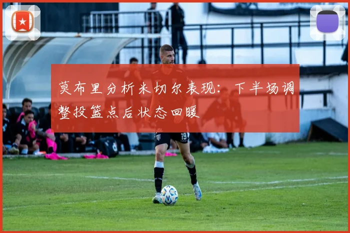 莫布里分析米切尔表现：下半场调整投篮点后状态回暖