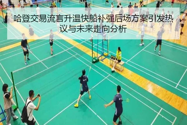 哈登交易流言升温快船补强后场方案引发热议与未来走向分析